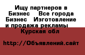 Ищу партнеров в Бизнес  - Все города Бизнес » Изготовление и продажа рекламы   . Курская обл.